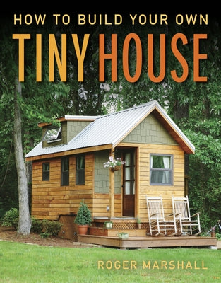 How to Build Your Own Tiny House by Marshall, Roger