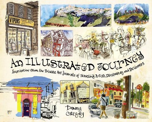 An Illustrated Journey: Inspiration from the Private Art Journals of Traveling Artists, Illustrators and Designers by Gregory, Danny