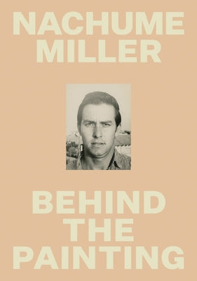 Nachume Miller: Behind the Painting by Miller, Nachume