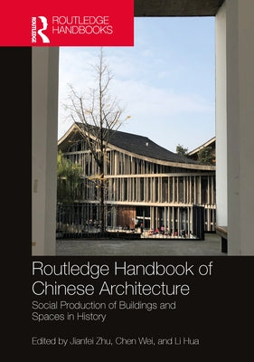 Routledge Handbook of Chinese Architecture: Social Production of Buildings and Spaces in History by Zhu, Jianfei