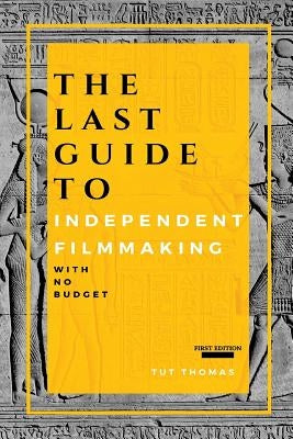 The Last Guide To Independent Filmmaking: With No Budget by Thomas, Tut