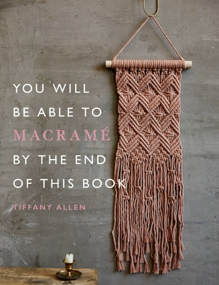 You Will Be Able to Macramé by the End of This Book by Allen, Tiffany