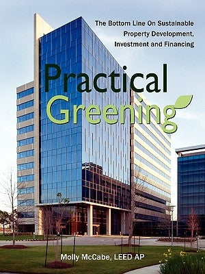 Practical Greening, the Bottom Line on Sustainable Property Development, Investment and Financing by McCabe, Leed Ap Molly