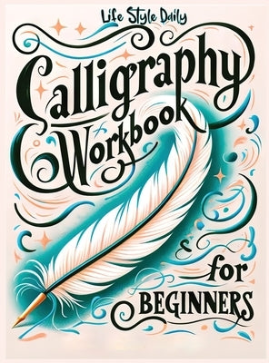 Calligraphy Workbook for Beginners: Simple and Modern Book - An Easy Mindful Guide to Write and Learn Handwriting for Beginners with Pretty Basic Lett by Style, Life Daily