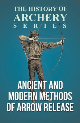 Ancient and Modern Methods of Arrow Release (History of Archery Series) by Morse, Edward S.
