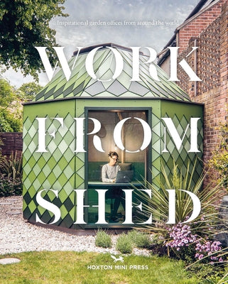 Work from Shed: Inspirational Garden Offices from Around the World by Hoxton Mini Press