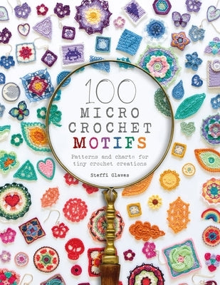 100 Micro Crochet Motifs: Patterns and Charts for Tiny Crochet Creations by Glaves, Steffi
