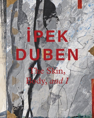 Ipek Duben: The Skin, Body, and I by Duben, Ipek