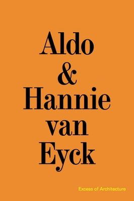 Aldo & Hannie Van Eyck: Excess of Architecture: Everything Without Content 221 by Van Eyck, Aldo