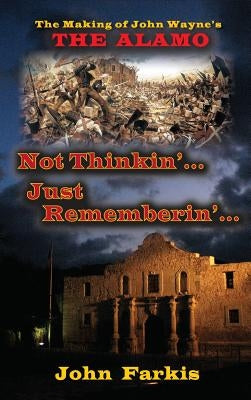 Not Thinkin'... Just Rememberin'... The Making of John Wayne's "The Alamo" (hardback) by Farkis, John