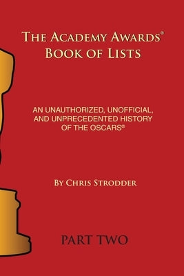 The Academy Awards Book of Lists: An Unauthorized, Unofficial, and Unprecedented History of the Oscars Part Two by Strodder, Chris