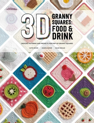 3D Granny Squares: Food and Drink: Crochet Patterns and Projects for Pop-Up Granny Squares by Semaan, Celine