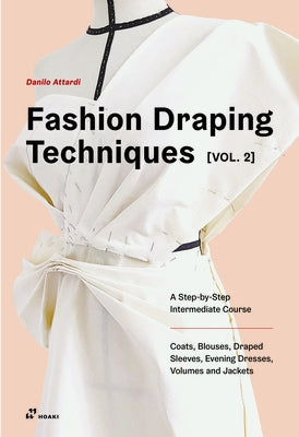 Fashion Draping Techniques Vol. 2: A Step-By-Step Intermediate Course. Coats, Blouses, Draped Sleeves, Evening Dresses, Volumes and Jackets by Attardi, Danilo