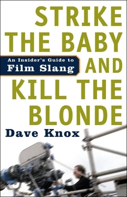 Strike the Baby and Kill the Blonde: An Insider's Guide to Film Slang by Knox, Dave