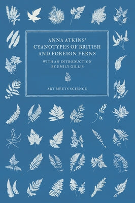 Anna Atkins' Cyanotypes of British and Foreign Ferns by Atkins, Anna