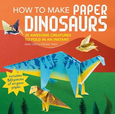 How to Make Paper Dinosaurs: 25 Awesome Creatures to Fold in an Instant: Includes 50 Pieces of Origami Paper by Ono, Mari