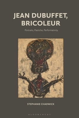 Jean Dubuffet, Bricoleur: Portraits, Pastiche, Performativity by Chadwick, Stephanie