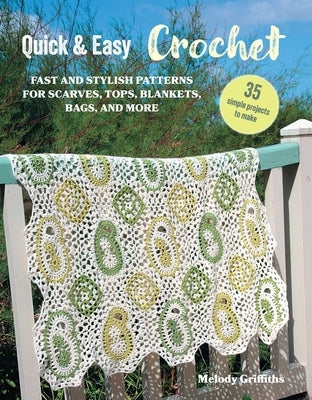 Quick & Easy Crochet: 35 Simple Projects to Make: Fast and Stylish Patterns for Scarves, Tops, Blankets, Bags, and More by Griffiths, Melody
