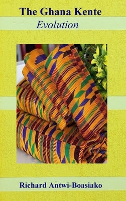 The Ghana Kente Evolution by Antwi-Boasiako, Richard