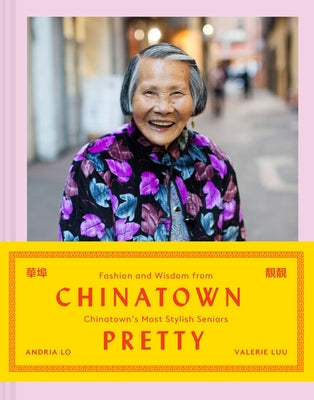 Chinatown Pretty: Fashion and Wisdom from Chinatown's Most Stylish Seniors by Luu, Valerie