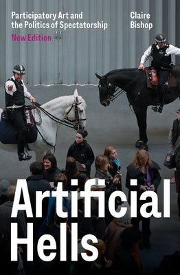 Artificial Hells: Participatory Art and the Politics of Spectatorship by Bishop, Claire