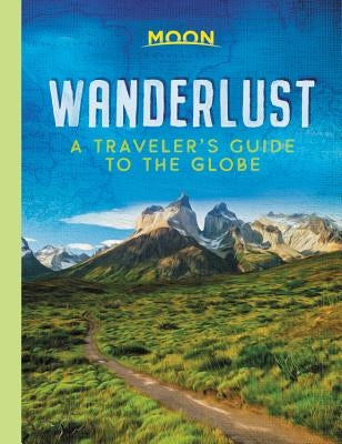 Wanderlust: A Traveler's Guide to the Globe by Moon Travel Guides