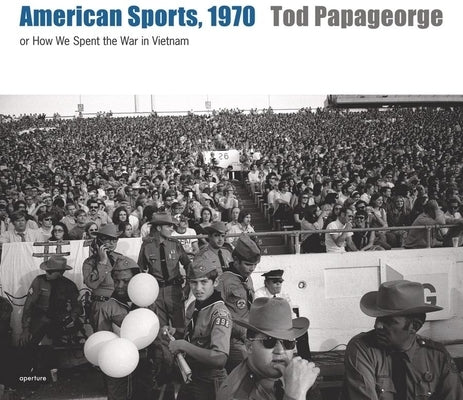 Tod Papageorge: American Sports, 1970: Or, How We Spent the War in Vietnam by Papageorge, Tod