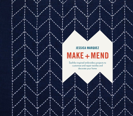 Make and Mend: Sashiko-Inspired Embroidery Projects to Customize and Repair Textiles and Decorate Your Home by Marquez, Jessica