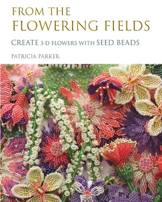 From the Flowering Fields - Create 3-D Flowers with Seed Beads by Parker, Patricia