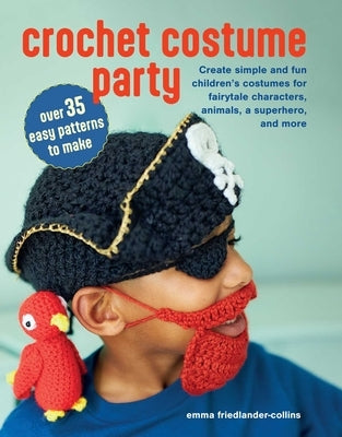 Crochet Costume Party: Over 35 Easy Patterns to Make: Create Simple and Fun Children's Costumes for Fairytale Characters, Animals, a Superhero, and Mo by Friedlander-Collins, Emma