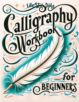 Calligraphy Workbook for Beginners: Simple and Modern Handwriting - A Beginner's Guide to Mindful Lettering by Style, Life Daily