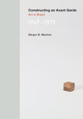 Constructing an Avant-Garde: Art in Brazil, 1949-1979 by Martins, Sergio B.