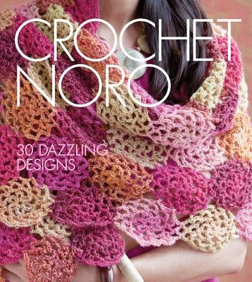 Crochet Noro: 30 Dazzling Designs by Sixth & Spring Books