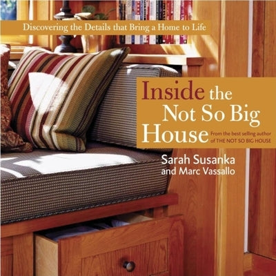 Inside the Not So Big House: Discovering the Details That Bring a Home to Life by Susanka, Sarah