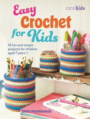 Easy Crochet for Kids: 35 Fun and Simple Projects for Children Aged 7 Years + by Montgomerie, Claire