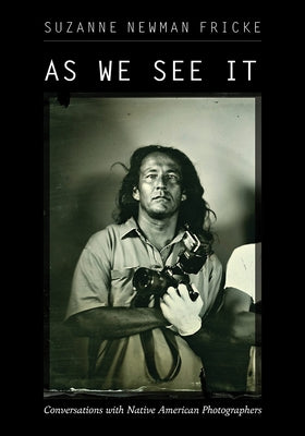 As We See It: Conversations with Native American Photographers by Fricke, Suzanne Newman