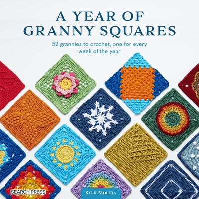 A Year of Granny Squares: 52 Grannies to Crochet, One for Every Week of the Year by Moleta, Kylie