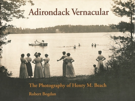 Adirondack Vernacular: The Photography of Henry M. Beach by Bogdan, Robert