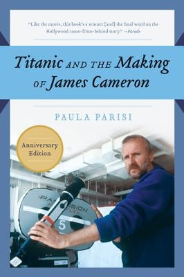 Titanic and the Making of James Cameron by Parisi, Paula