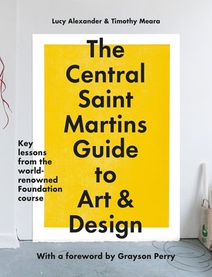 The Central Saint Martins Guide to Art & Design: Key Lessons from the Word-Renowned Foundation Course by Meara, Timothy