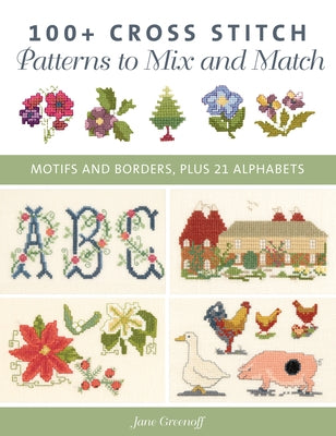 100+ Cross Stitch Patterns to Mix and Match: Motifs and Borders, Plus 21 Alphabets by Greenoff, Jane