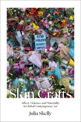 Skin Crafts: Affect, Violence and Materiality in Global Contemporary Art by Skelly, Julia