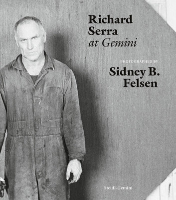 Sidney B. Felsen: Richard Serra at Gemini by Felsen, Sidney B.