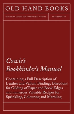 Cowie's Bookbinder's Manual - Containing a Full Description of Leather and Vellum Binding; Directions for Gilding of Paper and Book Edges and numerous by Anon