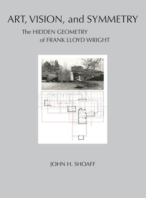 Art, Vision, and Symmetry: The Hidden Geometry of Frank Lloyd Wright by Shoaff, John