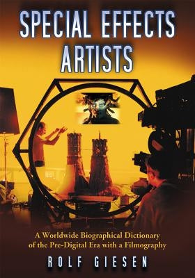 Special Effects Artists: A Worldwide Biographical Dictionary of the Pre-Digital Era with a Filmography by Giesen, Rolf