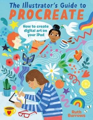 The Illustrator's Guide to Procreate: How to Make Digital Art on Your iPad by Burrows, Ruth
