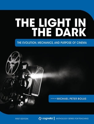 The Light in the Dark: The Evolution, Mechanics, and Purpose of Cinema by Bolus, Michael Peter