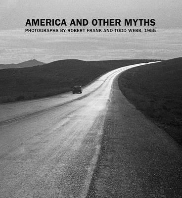 America and Other Myths: Photographs by Robert Frank and Todd Webb, 1955 by Volpe, Lisa