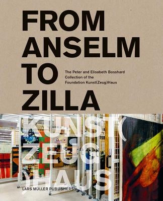 From Anselm to Zilla: The Peter and Elisabeth Bosshard Collection of the Stiftung Kunst(zeug)Haus by Stohler, Peter